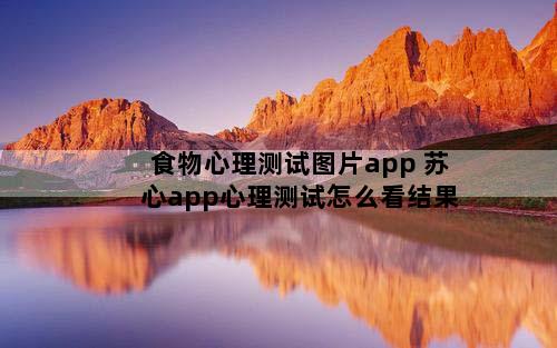 食物心理测试图片app 苏心app心理测试怎么看结果